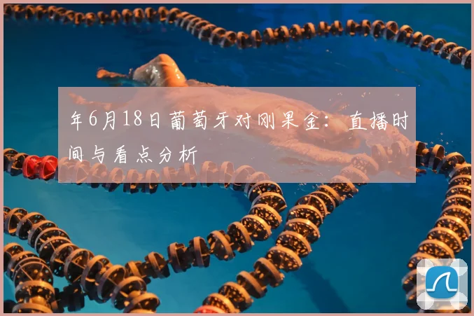 年6月18日葡萄牙对刚果金:直播时间与看点分析