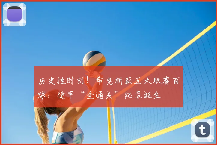 历史性时刻!希克斩获五大联赛百球,德甲“全通关”纪录诞生