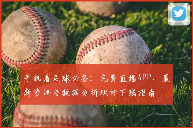 手机看足球必备:免费直播APP、最新资讯与数据分析软件下载指南