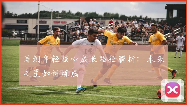 马刺年轻核心成长路径解析:未来之星如何炼成
