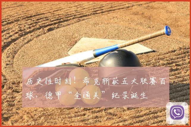 历史性时刻!希克斩获五大联赛百球,德甲“全通关”纪录诞生