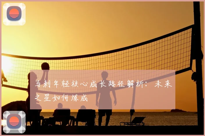 马刺年轻核心成长路径解析：未来之星如何炼成