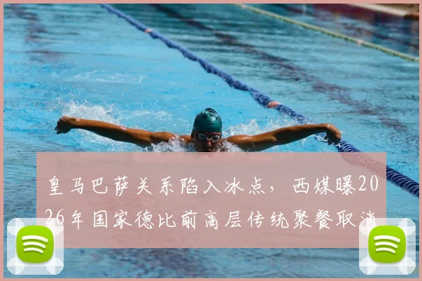 皇马巴萨关系陷入冰点，西媒曝2026年国家德比前高层传统聚餐取消，矛盾现状深度解析