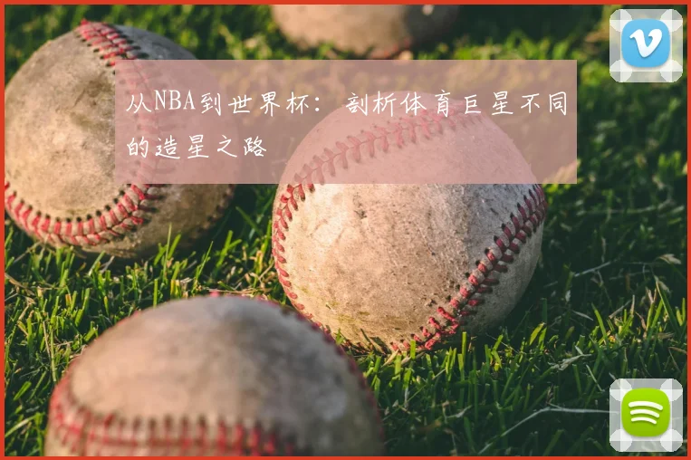 从NBA到世界杯:剖析体育巨星不同的造星之路