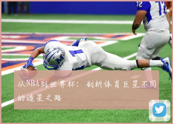 从NBA到世界杯:剖析体育巨星不同的造星之路