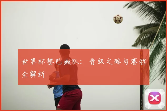 世界杯黎巴嫩队：晋级之路与赛程全解析